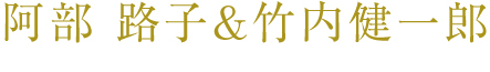 阿部 路子&竹内 健一郎